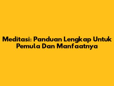 Meditasi: Panduan Lengkap Untuk Pemula Dan Manfaatnya
