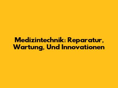 Medizintechnik: Reparatur, Wartung, Und Innovationen