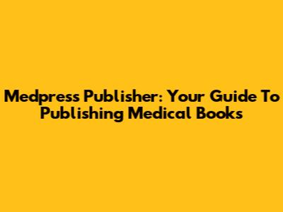 Medpress Publisher: Your Guide To Publishing Medical Books