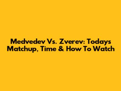 Medvedev Vs. Zverev: Today's Matchup, Time & How To Watch