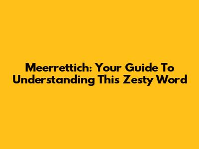 Meerrettich: Your Guide To Understanding This Zesty Word