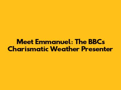 Meet Emmanuel: The BBC's Charismatic Weather Presenter