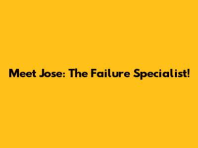 Meet Jose: The Failure Specialist!