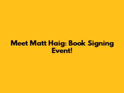 Meet Matt Haig: Book Signing Event!