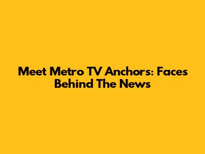 Meet Metro TV Anchors: Faces Behind The News