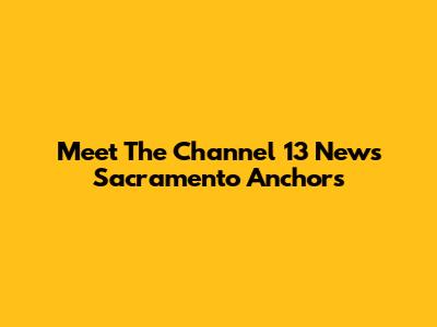 Meet The Channel 13 News Sacramento Anchors