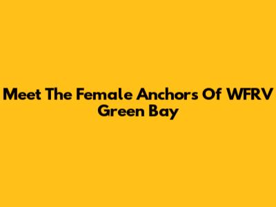Meet The Female Anchors Of WFRV Green Bay