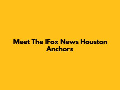 Meet The IFox News Houston Anchors