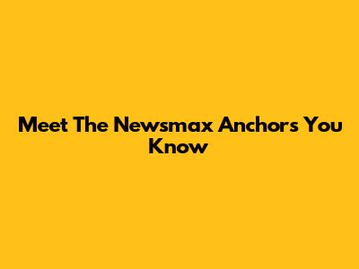 Meet The Newsmax Anchors You Know