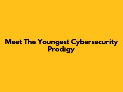 Meet The Youngest Cybersecurity Prodigy