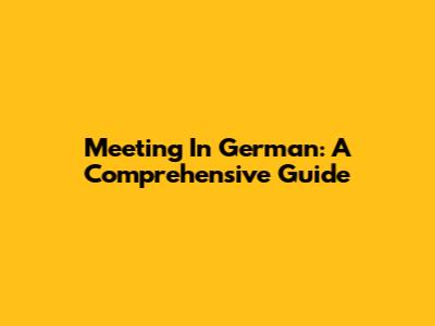 Meeting In German: A Comprehensive Guide