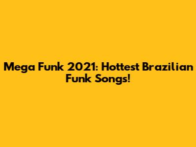 Mega Funk 2021: Hottest Brazilian Funk Songs!