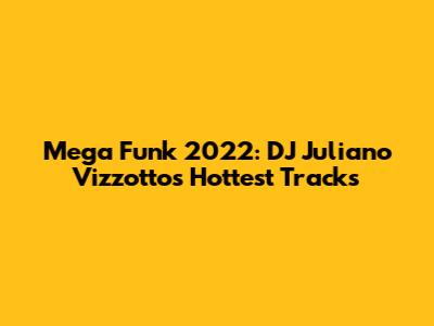 Mega Funk 2022: DJ Juliano Vizzotto's Hottest Tracks