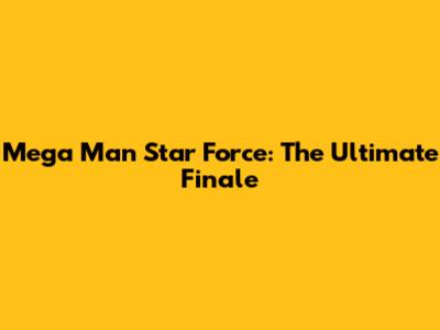 Mega Man Star Force: The Ultimate Finale