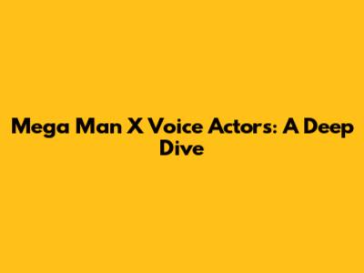 Mega Man X Voice Actors: A Deep Dive