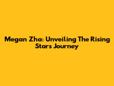 Megan Zha: Unveiling The Rising Star's Journey