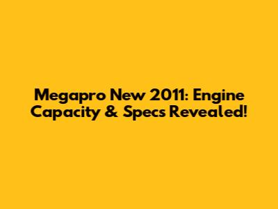 Megapro New 2011: Engine Capacity & Specs Revealed!