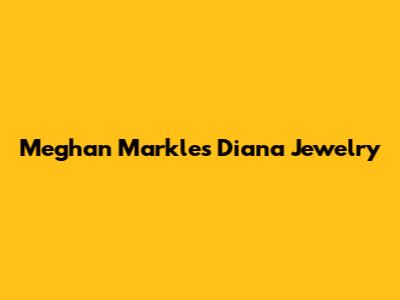 Meghan Markle's Diana Jewelry