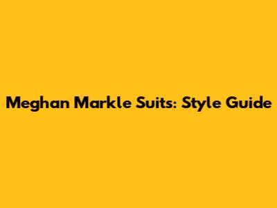 Meghan Markle Suits: Style Guide