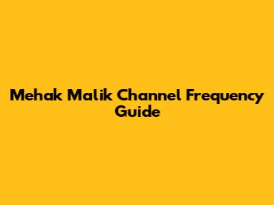 Mehak Malik Channel Frequency Guide