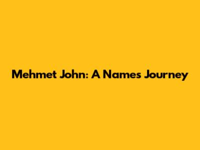 Mehmet John: A Name's Journey