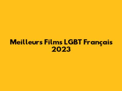 Meilleurs Films LGBT Français 2023