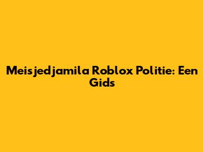 Meisjedjamila Roblox Politie: Een Gids