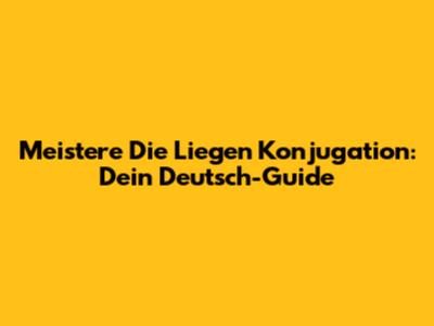 Meistere Die Liegen Konjugation: Dein Deutsch-Guide