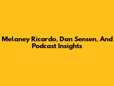 Melaney Ricardo, Dan Sensen, And Podcast Insights