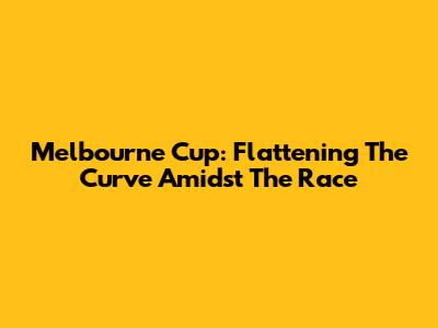 Melbourne Cup: Flattening The Curve Amidst The Race