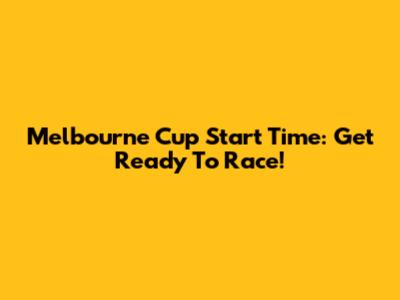 Melbourne Cup Start Time: Get Ready To Race!