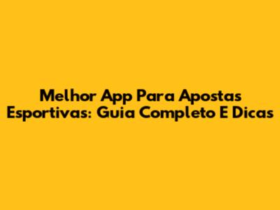 Melhor App Para Apostas Esportivas: Guia Completo E Dicas