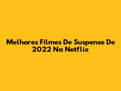 Melhores Filmes De Suspense De 2022 Na Netflix