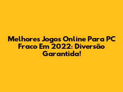 Melhores Jogos Online Para PC Fraco Em 2022: Diversão Garantida!