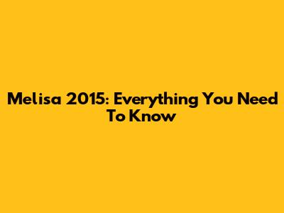 Melisa 2015: Everything You Need To Know