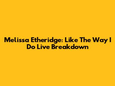 Melissa Etheridge: 'Like The Way I Do' Live Breakdown
