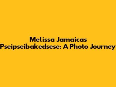 Melissa Jamaica's Pseipseibakedsese: A Photo Journey