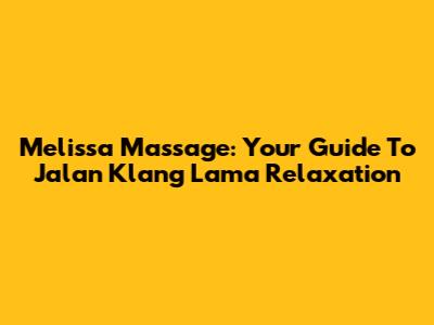 Melissa Massage: Your Guide To Jalan Klang Lama Relaxation