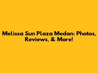 Melissa Sun Plaza Medan: Photos, Reviews, & More!