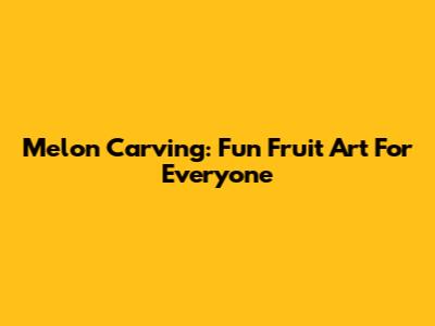 Melon Carving: Fun Fruit Art For Everyone