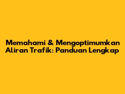 Memahami & Mengoptimumkan Aliran Trafik: Panduan Lengkap