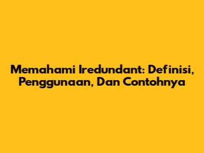 Memahami 'Iredundant': Definisi, Penggunaan, Dan Contohnya