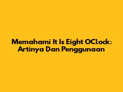 Memahami 'It Is Eight O'Clock': Artinya Dan Penggunaan