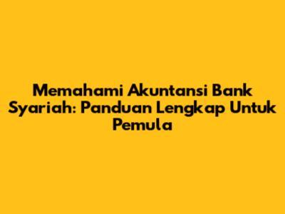 Memahami Akuntansi Bank Syariah: Panduan Lengkap Untuk Pemula