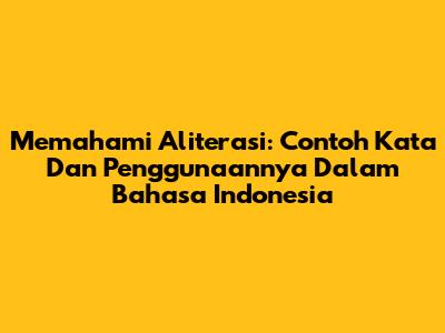 Memahami Aliterasi: Contoh Kata Dan Penggunaannya Dalam Bahasa Indonesia