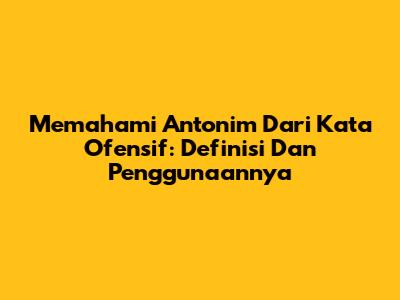 Memahami Antonim Dari Kata 'Ofensif': Definisi Dan Penggunaannya