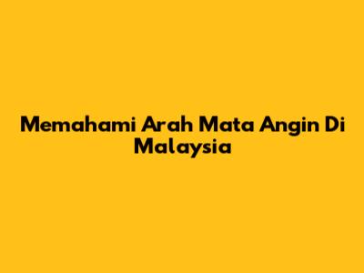 Memahami Arah Mata Angin Di Malaysia