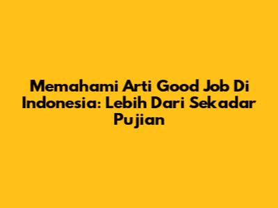 Memahami Arti 'Good Job' Di Indonesia: Lebih Dari Sekadar Pujian