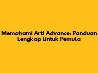 Memahami Arti Advance: Panduan Lengkap Untuk Pemula