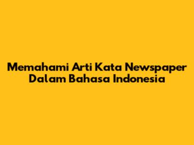 Memahami Arti Kata 'Newspaper' Dalam Bahasa Indonesia